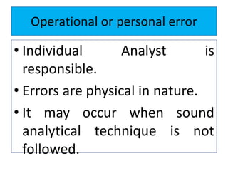 Operational or personal error
• Individual Analyst is
responsible.
• Errors are physical in nature.
• It may occur when sound
analytical technique is not
followed.
 