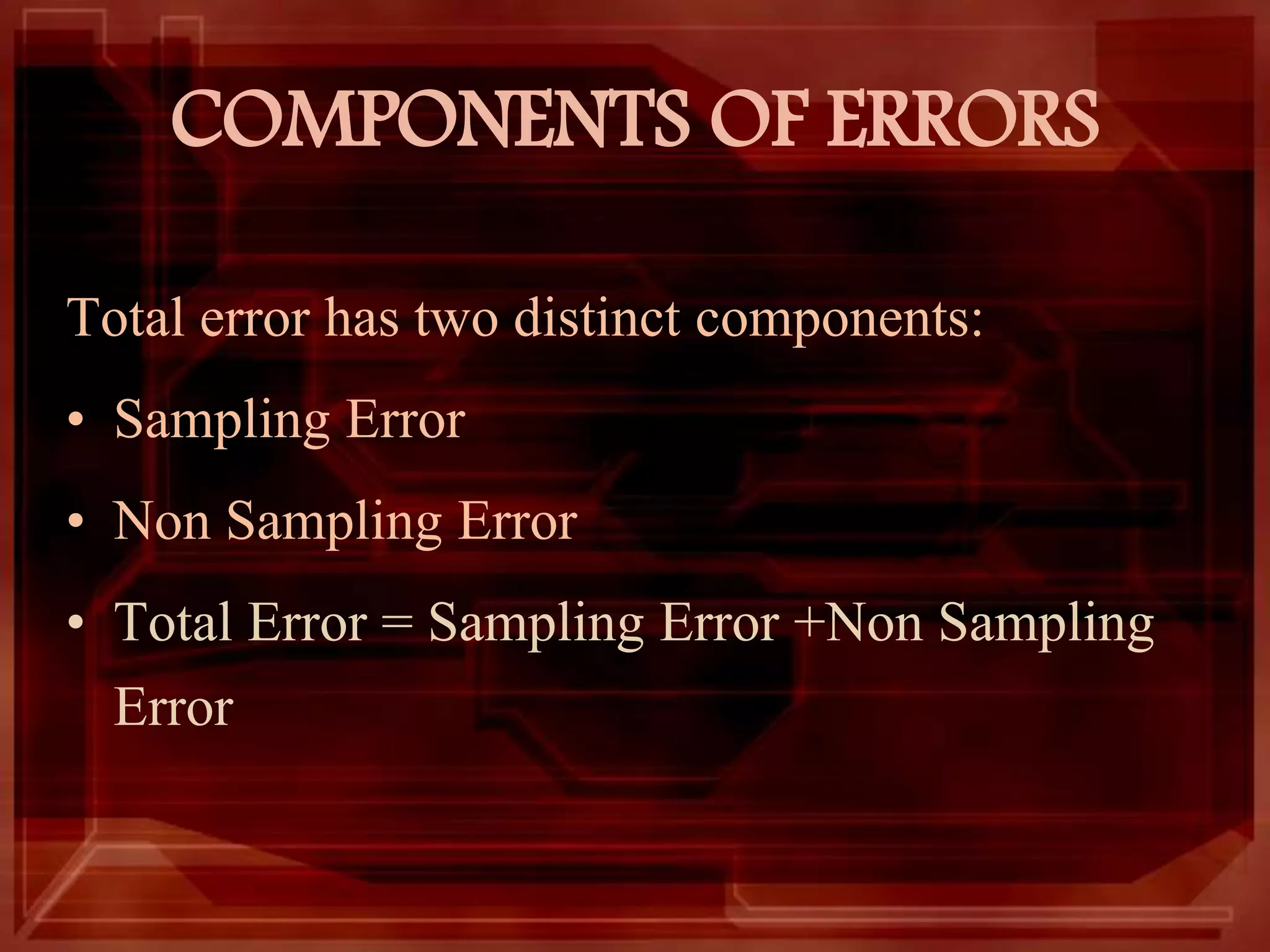 COMPONENTS OF ERRORS
Total error has two distinct components:
• Sampling Error
• Non Sampling Error
• Total Error = Sampling Error +Non Sampling
Error
 