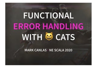 FUNCTIONALFUNCTIONAL
ERROR HANDLINGERROR HANDLING
WITH CATSWITH CATS
MARK CANLASMARK CANLAS ·· NE SCALA 2020NE SCALA 2020
 