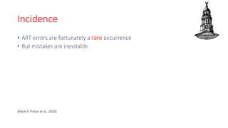 Incidence
• ART errors are fortunately a rare occurrence
• But mistakes are inevitable
(Mark P. Trolice et al., 2020)
 