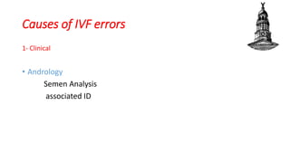 Causes of IVF errors
1- Clinical
• Andrology
Semen Analysis
associated ID
 