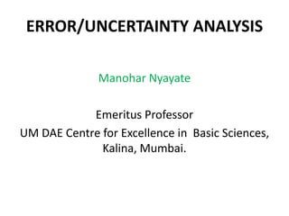 ERROR/UNCERTAINTY ANALYSIS
Manohar Nyayate
Emeritus Professor
UM DAE Centre for Excellence in Basic Sciences,
Kalina, Mumbai.
 