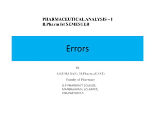 PHARMACEUTICALANALYSIS – I
B.Pharm Ist SEMESTER
Errors
By
S.KUMARAN., M.Pharm.,(GPAT)
Faculty of Pharmacy
G.P PHARMACY COLLEGE,
MANDALAVADI, JOLARPET,
TIRUPATTUR D.T.
 