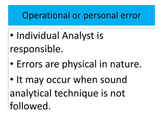 Operational or personal error
• Individual Analyst is
responsible.
• Errors are physical in nature.
• It may occur when sound
analytical technique is not
followed.
 