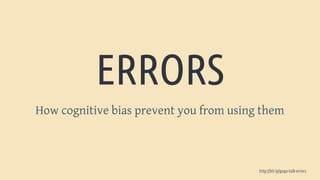 ERRORS
How cognitive bias prevent you from using them
http://bit.ly/gugu-talk-errors
 