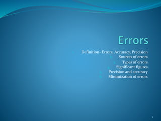 1. Definition- Errors, Accuracy, Precision
2. Sources of errors
3. Types of errors
4. Significant figures
5. Precision and accuracy
6. Minimization of errors
1
 