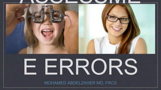 ASSESSME
NT OF
REFRACTIV
E ERRORSMOHAMED ABDELZAHER MD, FRCS
 