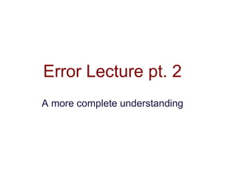 Error Lecture pt. 2
A more complete understanding
 