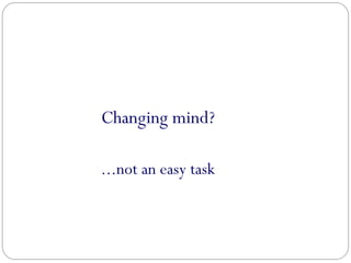 Changing mind?
...not an easy task
 