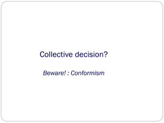 Collective decision?
Beware! : Conformism
 