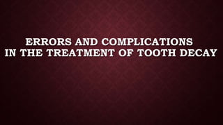 ERRORS AND COMPLICATIONS
IN THE TREATMENT OF TOOTH DECAY
 