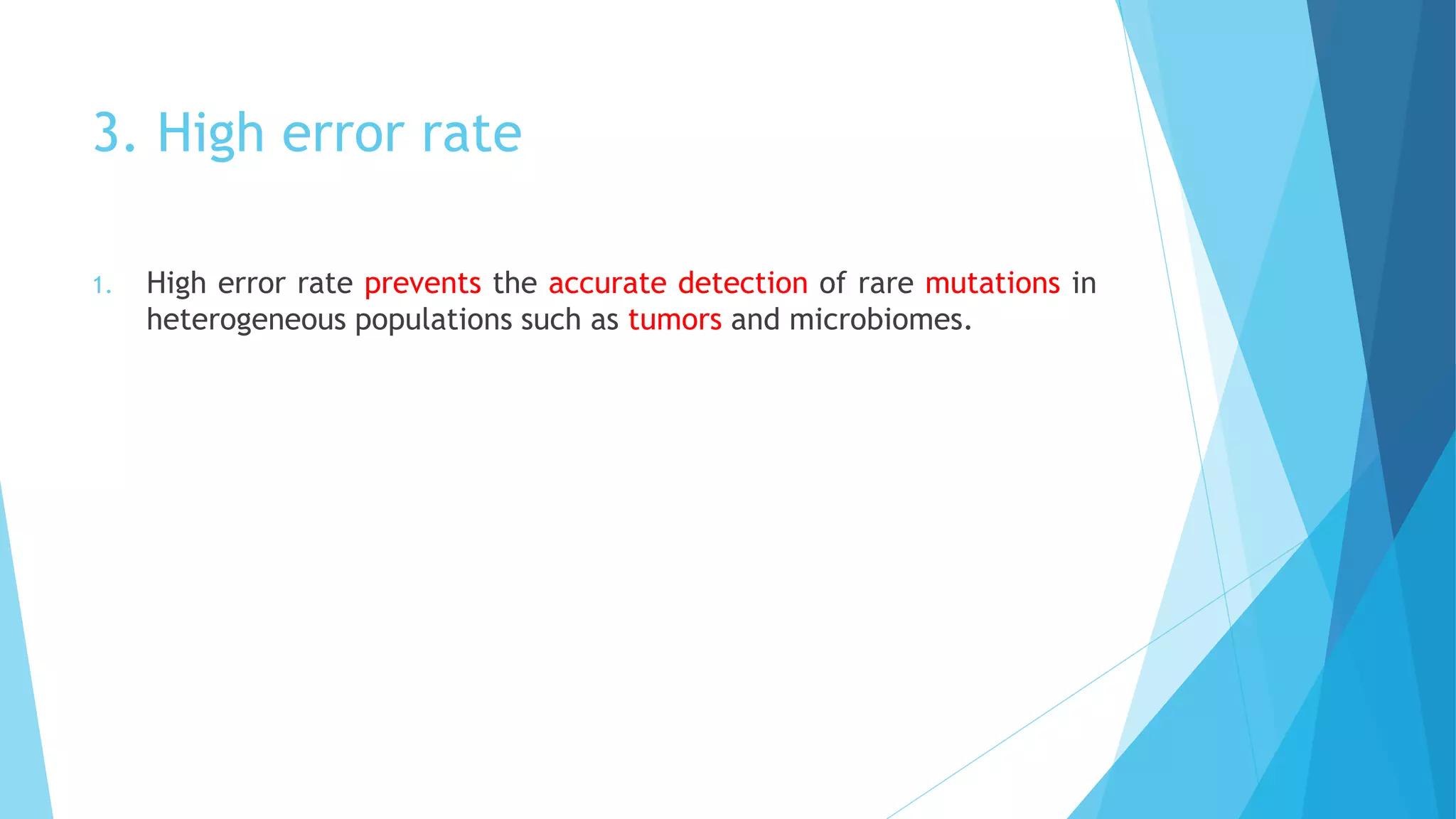 3. High error rate
1. High error rate prevents the accurate detection of rare mutations in
heterogeneous populations such as tumors and microbiomes.
 