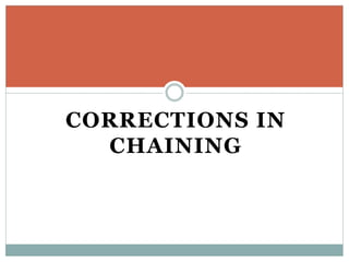 CORRECTIONS IN
CHAINING
 