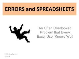 ERRORS and SPREADSHEETS An Often Overlooked Problem that Every Excel User Knows Well Federico Fabbri  DFMW 