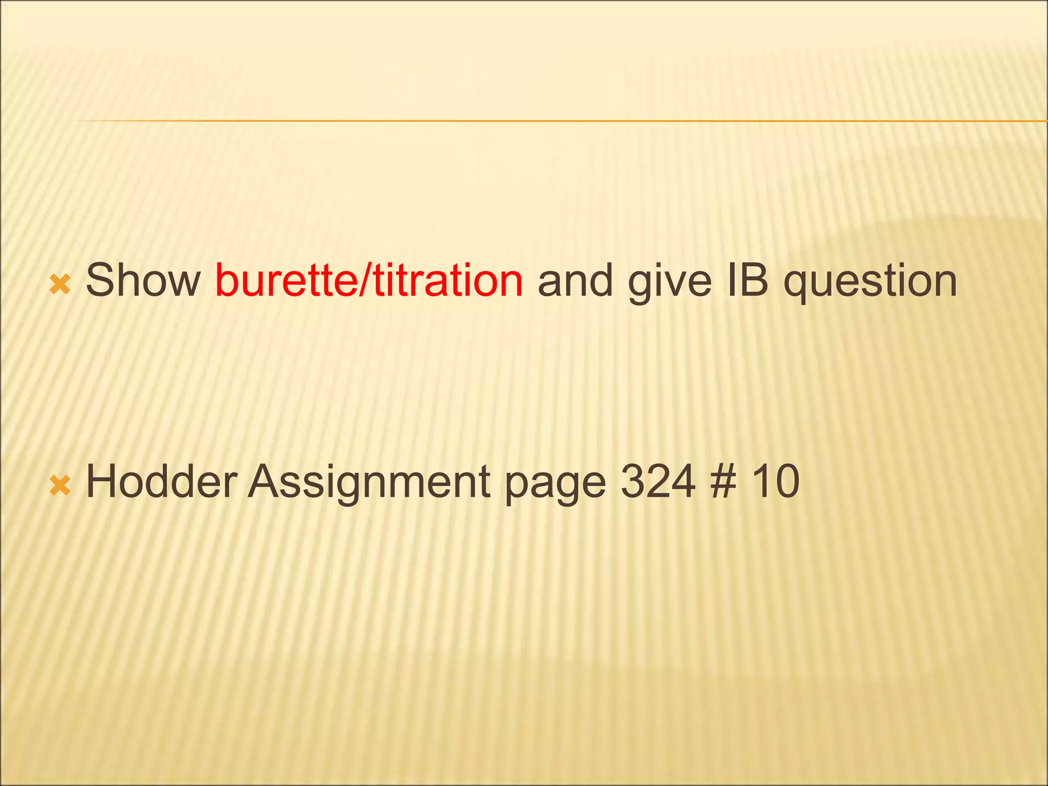  Show burette/titration and give IB question
 Hodder Assignment page 324 # 10
 