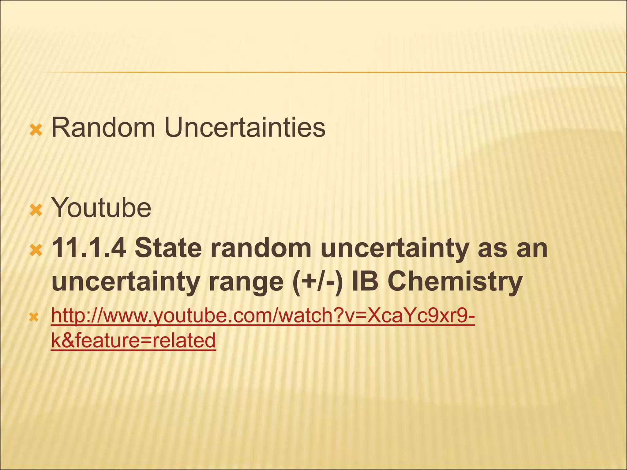 Random Uncertainties
 Youtube
 11.1.4 State random uncertainty as an
uncertainty range (+/-) IB Chemistry
 http://www.youtube.com/watch?v=XcaYc9xr9-
k&feature=related
 