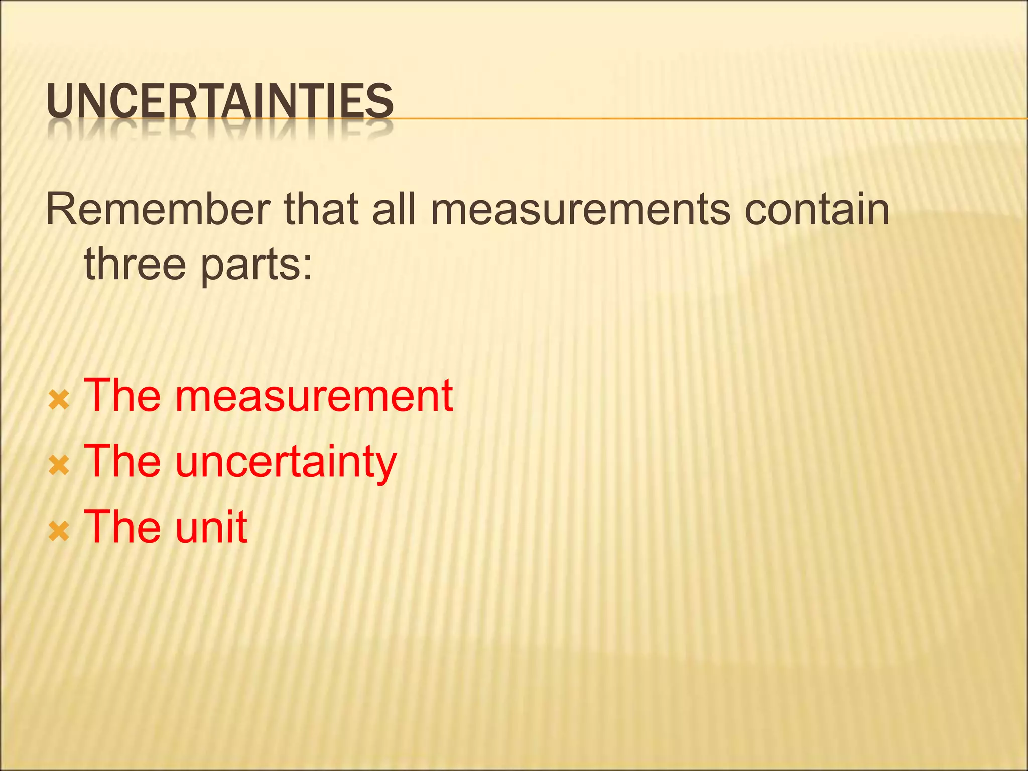 UNCERTAINTIES
Remember that all measurements contain
three parts:
 The measurement
 The uncertainty
 The unit
 