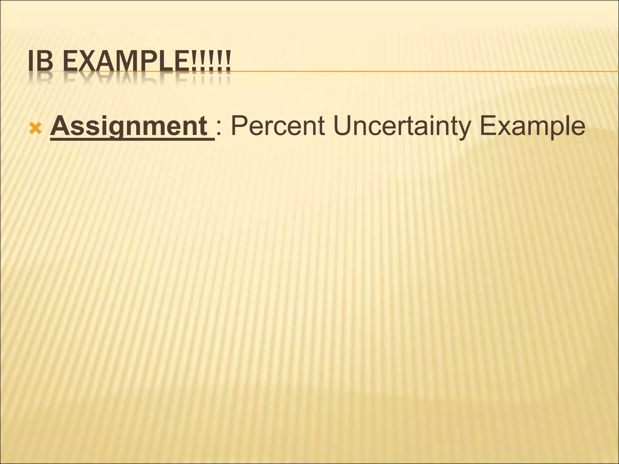 IB EXAMPLE!!!!!
 Assignment : Percent Uncertainty Example
 