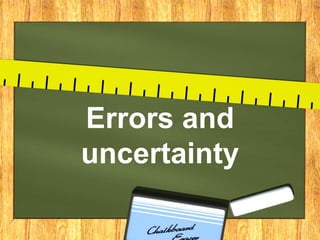 Errors and
uncertainty
 