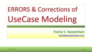 ERRORS & Corrections of
UseCase Modeling
Putcha V. Narasimham
Kenablersys@yahoo.com
16 JAN 18 1
 