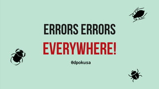 ERRORS ERRORS
EVERYWHERE!
@dpokusa
 