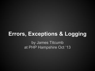 Errors, Exceptions & Logging
by James Titcumb
at PHP Hampshire Oct ‘13
 
