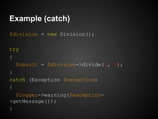 Example (catch)
$division = new Division();
try
{
$result = $division->divide(5, 0);
}
catch (Exception $exception)
{
$log...