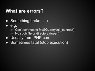 ● Something broke… :)
● e.g.
○ Can’t connect to MySQL (mysqli_connect)
○ No such file or directory (fopen)
● Usually from ...