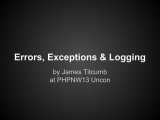 Errors, Exceptions & Logging
by James Titcumb
at PHPNW13 Uncon
 