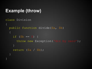 Example (throw)
class Division
{
public function divide($a, $b)
{
if ($b == 0) {
throw new Exception(‘div by zero’);
}
ret...