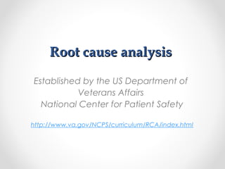 Root cause analysisRoot cause analysis
Established by the US Department of
Veterans Affairs
National Center for Patient Safety
http://www.va.gov/NCPS/curriculum/RCA/index.html
 