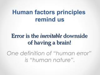 Error is theError is the inevitableinevitable downsidedownside
of having a brain!of having a brain!
One definition of “human error”
is “human nature”.
Human factors principles
remind us
 
