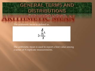 The arithmetic mean is defined as , 
The arithmetic mean is used to report a best value among 
a series of N replicate measurements. 
 