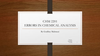 CHM 2201
ERRORS IN CHEMICAL ANALYSIS
By Godfrey Muhwezi
Monday,
September
19, 2022 1
 