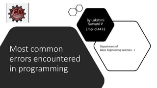 Most common
errors encountered
in programming
By Lakshmi
Sarvani V
Emp id 4472
Department of
Basic Engineering Sciences - I
 