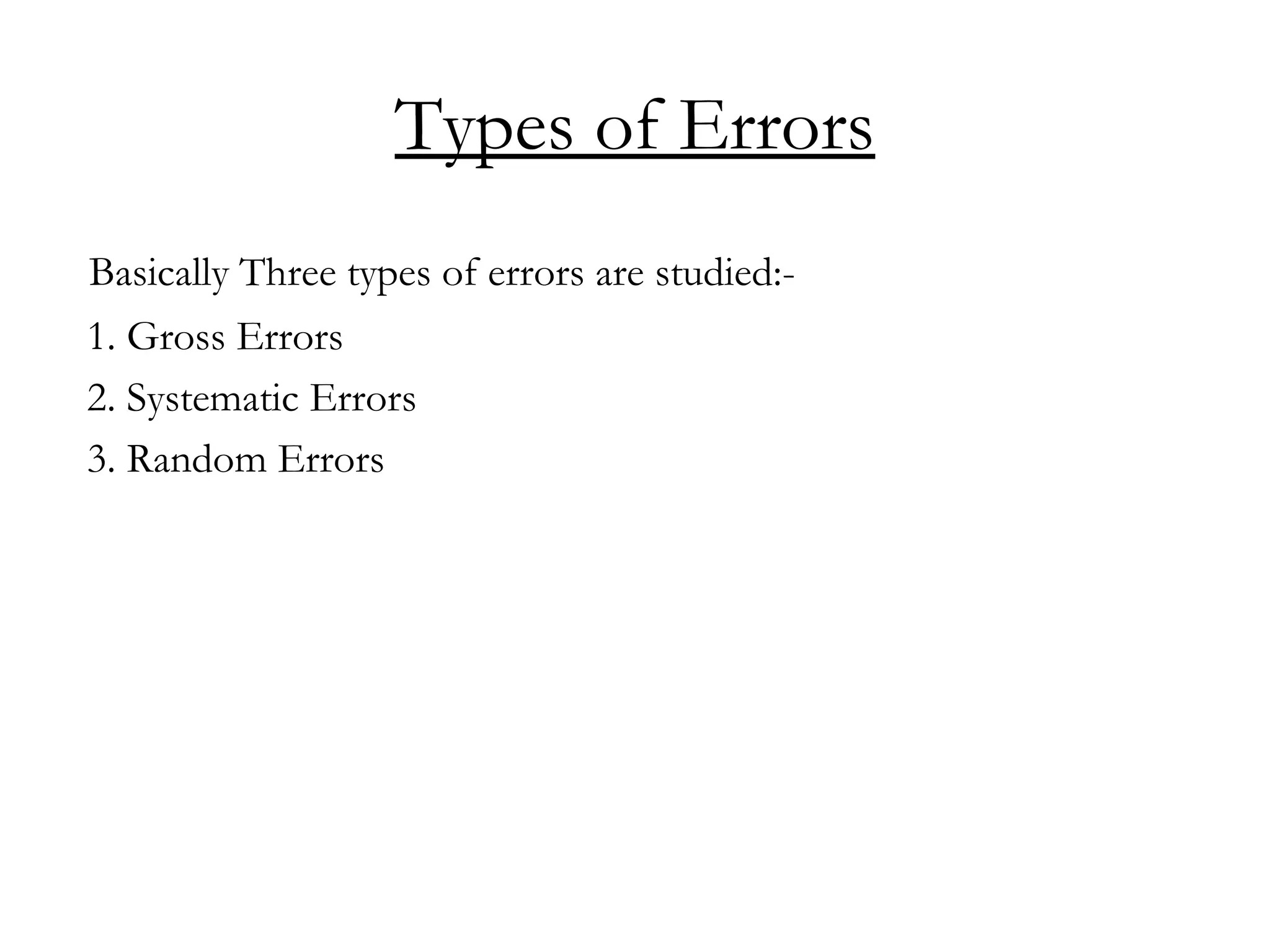 Types of Errors
Basically Three types of errors are studied:-
1. Gross Errors
2. Systematic Errors
3. Random Errors
 