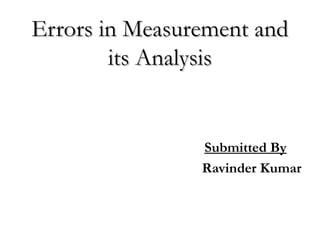 Errors in Measurement andErrors in Measurement and
its Analysisits Analysis
Submitted By
Ravinder Kumar
 
