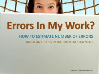 Errors In My Work?
HOW TO ESTIMATE NUMBER OF ERRORS
BASED ON ERRORS IN THE PROBLEM STATEMENT

Image courtesy of www.pregnancymagazine.com

 