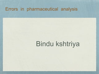 Errors in pharmaceutical analysis
Bindu kshtriya
 