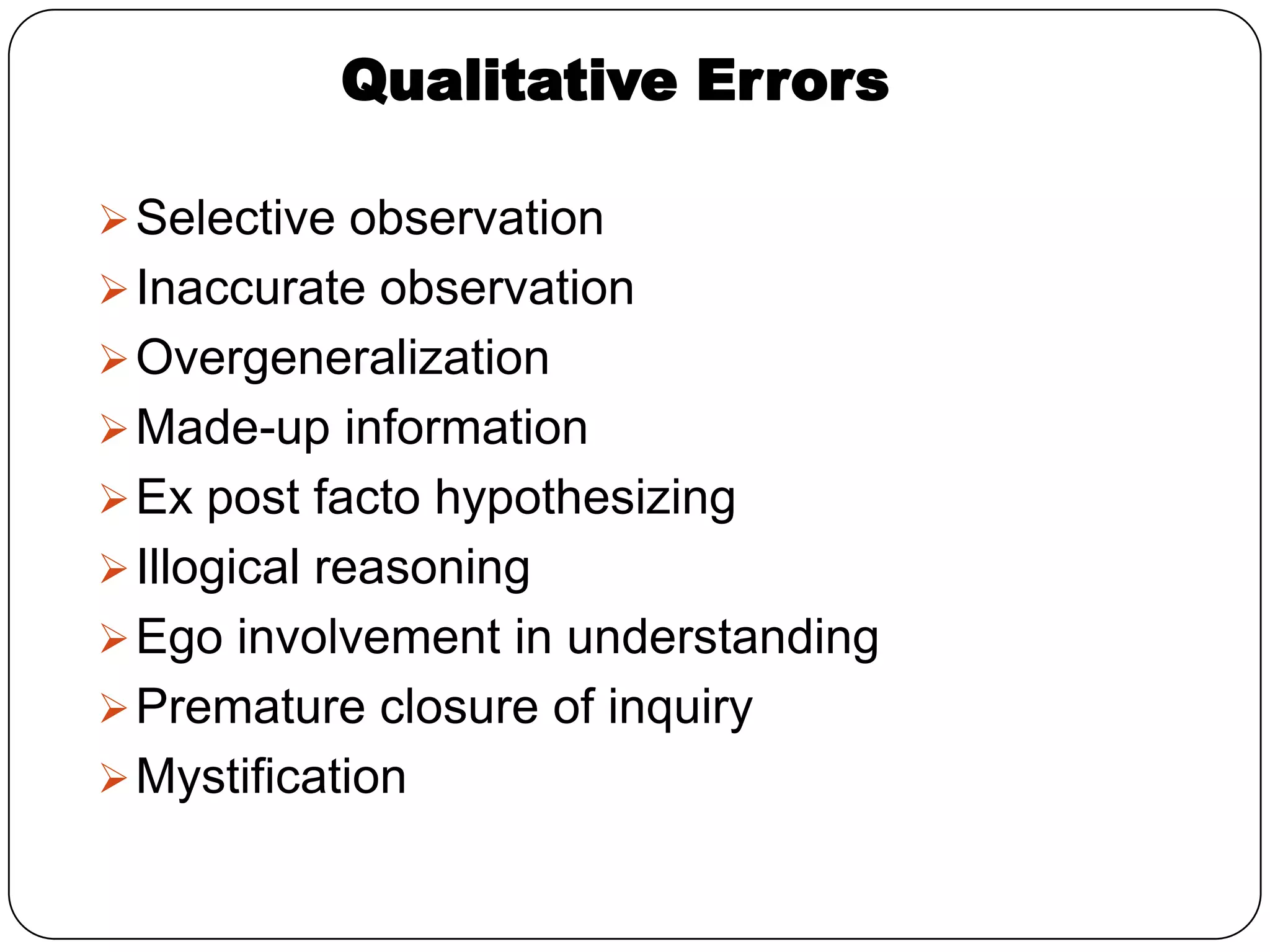 Qualitative Errors

 Selective observation
 Inaccurate observation
 Overgeneralization
 Made-up information
 Ex post facto hypothesizing
 Illogical reasoning
 Ego involvement in understanding
 Premature closure of inquiry
 Mystification
 