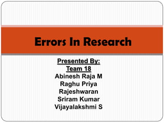 Errors In Research
    Presented By:
       Team 18
   Abinesh Raja M
     Raghu Priya
    Rajeshwaran
    Sriram Kumar
   Vijayalakshmi S
 