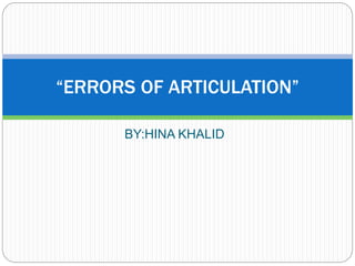 BY:HINA KHALID
“ERRORS OF ARTICULATION”
