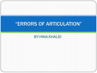 BY:HINA KHALID
“ERRORS OF ARTICULATION”
 