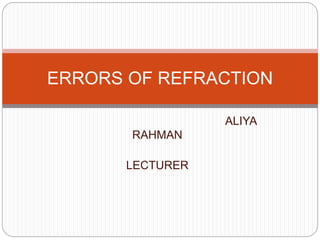 ALIYA
RAHMAN
LECTURER
ERRORS OF REFRACTION
 