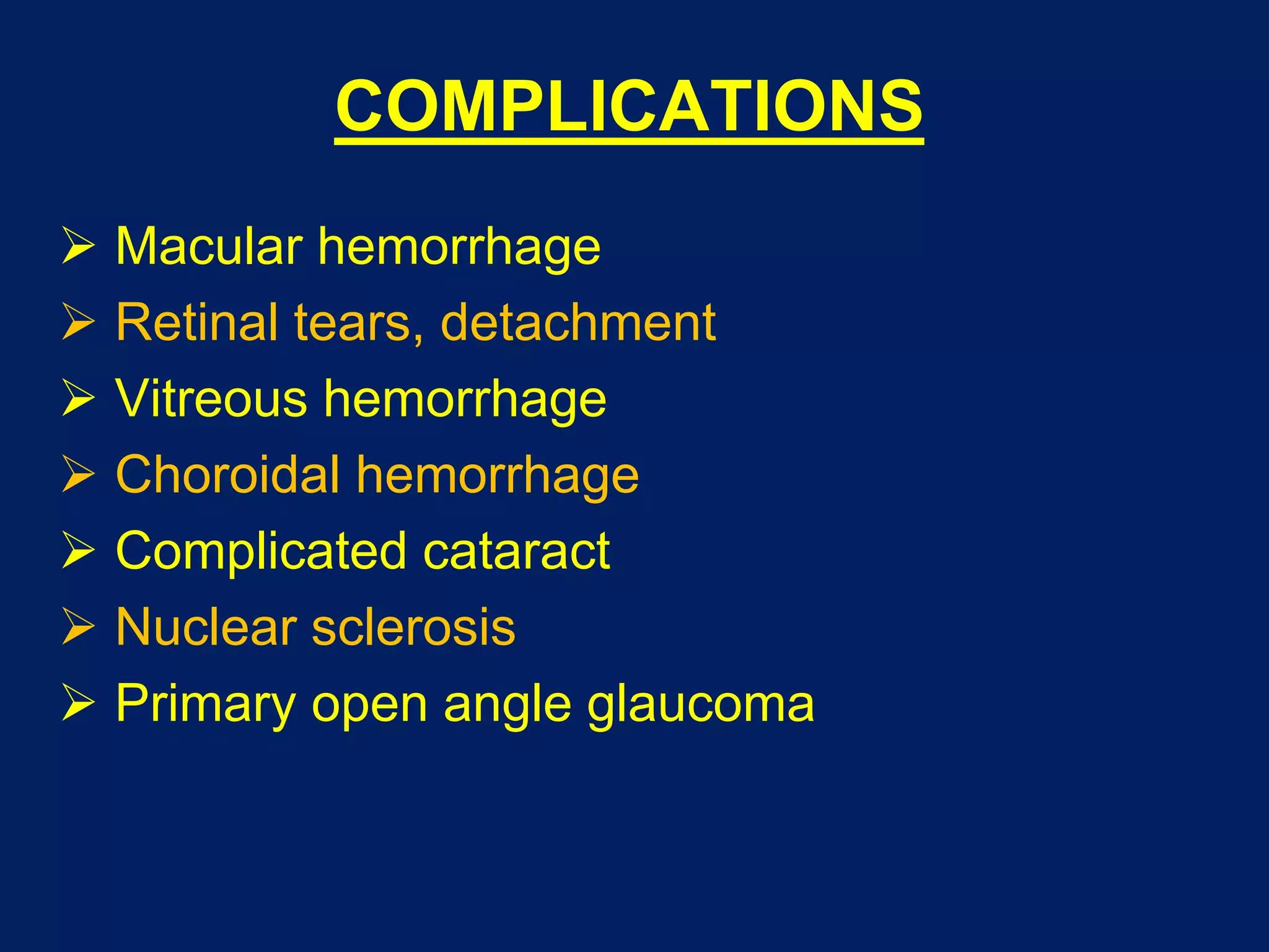 COMPLICATIONS
 Macular hemorrhage
 Retinal tears, detachment
 Vitreous hemorrhage
 Choroidal hemorrhage
 Complicated cataract
 Nuclear sclerosis
 Primary open angle glaucoma
 