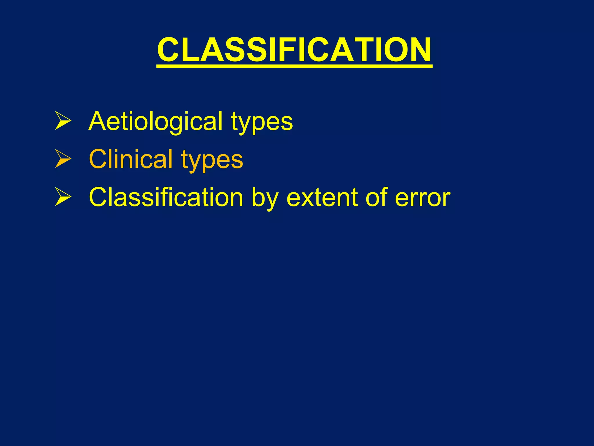 CLASSIFICATION
 Aetiological types
 Clinical types
 Classification by extent of error
 