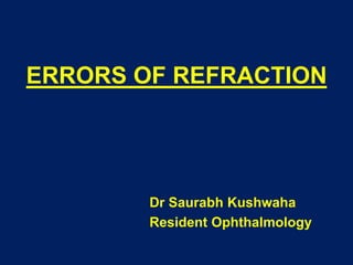 ERRORS OF REFRACTION
Dr Saurabh Kushwaha
Resident Ophthalmology
 