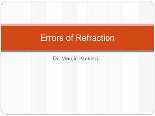 Dr. Manjiri Kulkarni
Errors of Refraction
 