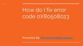 How do I fix error
code 0X80508023
Presented By: Microsoft Helpline number
 