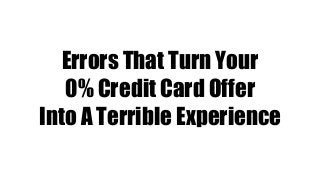 Errors That Turn Your
0% Credit Card Offer
Into A Terrible Experience
 